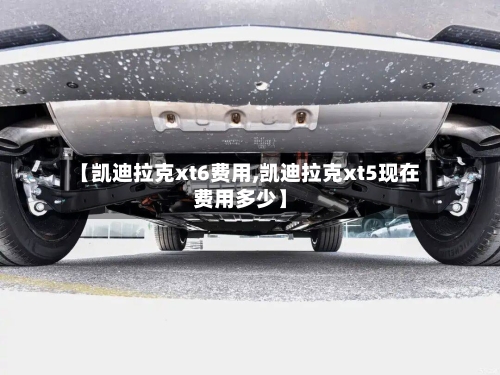 【凯迪拉克xt6费用,凯迪拉克xt5现在费用多少】-第3张图片