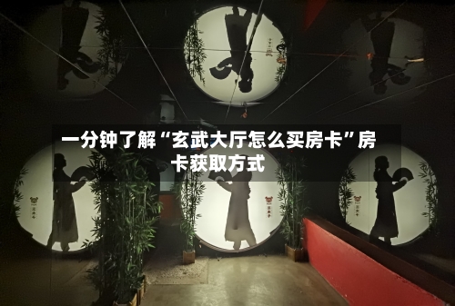 一分钟了解“玄武大厅怎么买房卡	”房卡获取方式-第3张图片