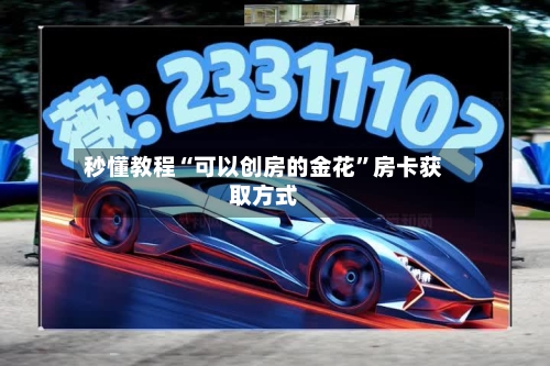 秒懂教程“可以创房的金花”房卡获取方式