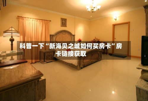 科普一下“新海贝之城如何买房卡”房卡链接获取-第2张图片