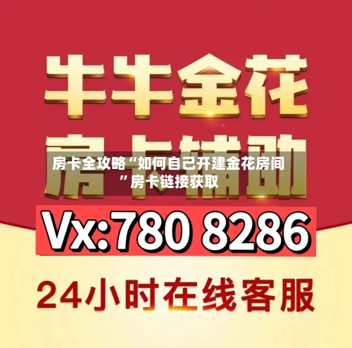 房卡全攻略“如何自己开建金花房间”房卡链接获取-第2张图片