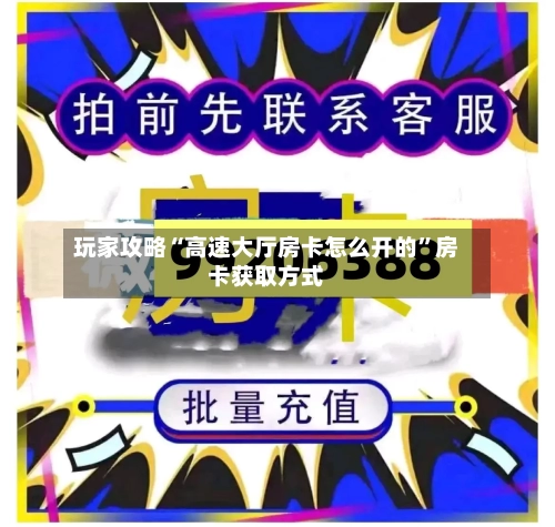 玩家攻略“高速大厅房卡怎么开的”房卡获取方式-第3张图片
