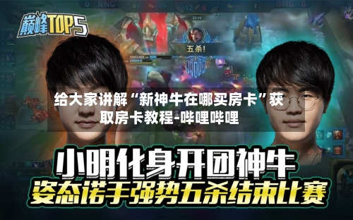 给大家讲解“新神牛在哪买房卡”获取房卡教程-哔哩哔哩-第2张图片