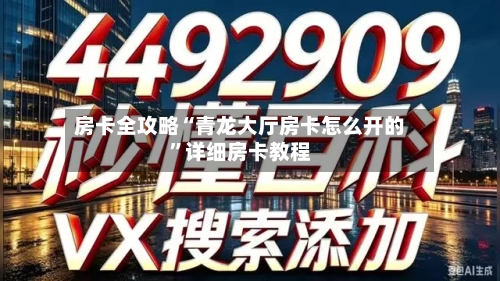 房卡全攻略“青龙大厅房卡怎么开的”详细房卡教程-第3张图片