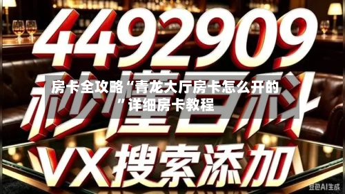 房卡全攻略“青龙大厅房卡怎么开的”详细房卡教程-第2张图片