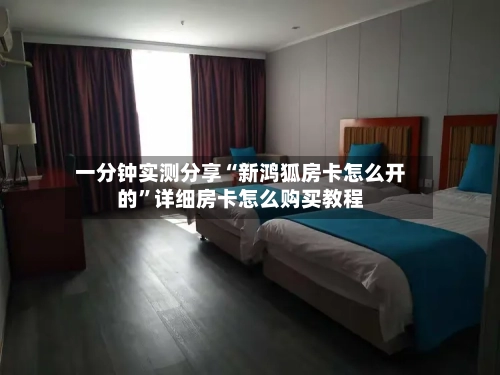 一分钟实测分享“新鸿狐房卡怎么开的”详细房卡怎么购买教程-第2张图片