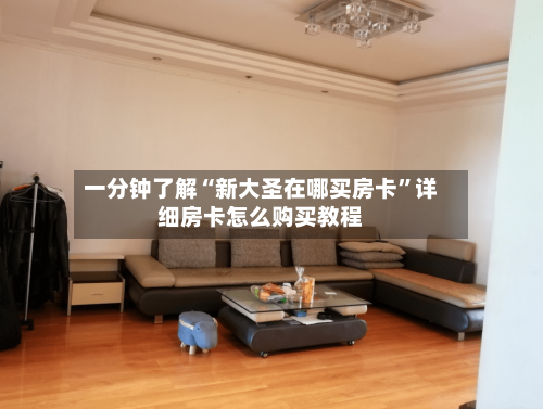 一分钟了解“新大圣在哪买房卡”详细房卡怎么购买教程-第2张图片