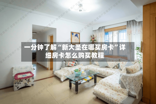 一分钟了解“新大圣在哪买房卡”详细房卡怎么购买教程