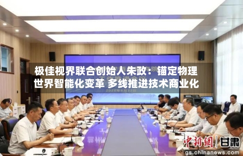 极佳视界联合创始人朱政：锚定物理世界智能化变革 多线推进技术商业化