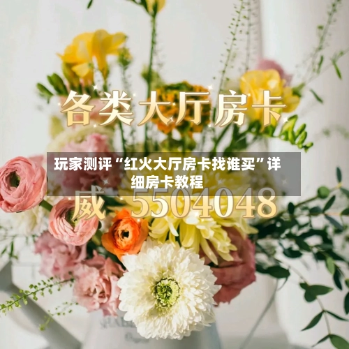 玩家测评“红火大厅房卡找谁买	”详细房卡教程-第3张图片