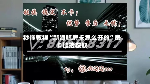 秒懂教程“新海鲸房卡怎么开的	”房卡链接获取-第2张图片