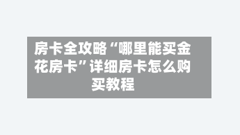 房卡全攻略“哪里能买金花房卡”详细房卡怎么购买教程