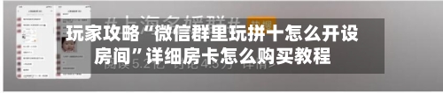 玩家攻略“微信群里玩拼十怎么开设房间”详细房卡怎么购买教程