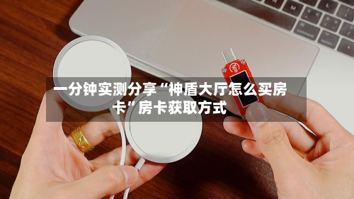 一分钟实测分享“神盾大厅怎么买房卡	”房卡获取方式-第2张图片