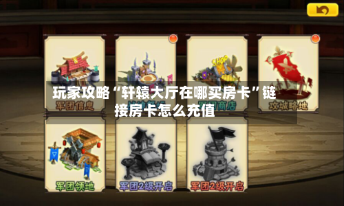 玩家攻略“轩辕大厅在哪买房卡	”链接房卡怎么充值-第2张图片