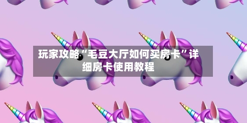 玩家攻略“毛豆大厅如何买房卡”详细房卡使用教程-第3张图片