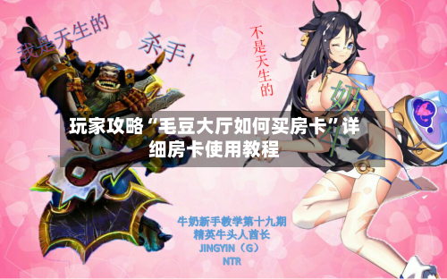 玩家攻略“毛豆大厅如何买房卡”详细房卡使用教程