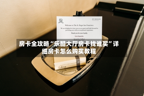 房卡全攻略“乐酷大厅房卡找谁买”详细房卡怎么购买教程