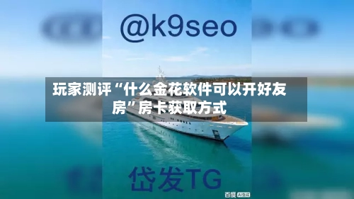 玩家测评“什么金花软件可以开好友房	”房卡获取方式-第3张图片