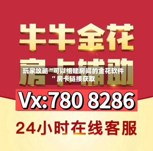 玩家攻略“可以组建房间的金花软件”房卡链接获取-第2张图片