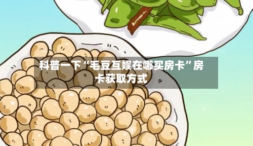 科普一下“毛豆互娱在哪买房卡”房卡获取方式-第2张图片