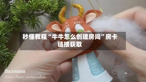 秒懂教程“牛牛怎么创建房间”房卡链接获取