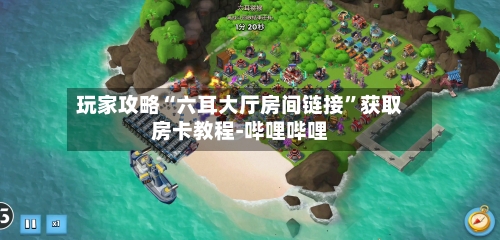 玩家攻略“六耳大厅房间链接	”获取房卡教程-哔哩哔哩-第2张图片