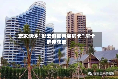 玩家测评“新云游如何买房卡”房卡链接获取
