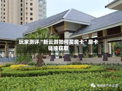 玩家测评“新云游如何买房卡”房卡链接获取-第2张图片