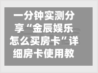 一分钟实测分享“金辰娱乐怎么买房卡”详细房卡使用教程