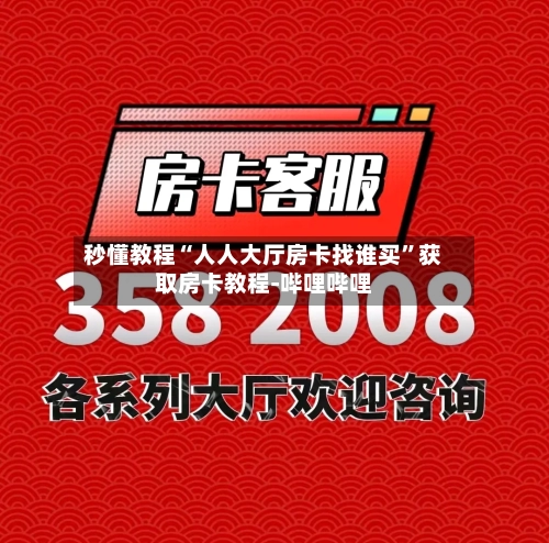 秒懂教程“人人大厅房卡找谁买	”获取房卡教程-哔哩哔哩-第3张图片