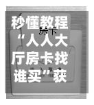 秒懂教程“人人大厅房卡找谁买”获取房卡教程-哔哩哔哩-第2张图片