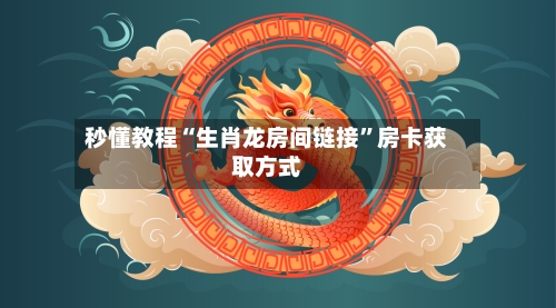 秒懂教程“生肖龙房间链接”房卡获取方式