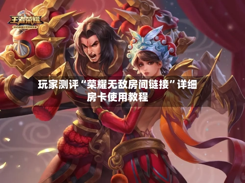 玩家测评“荣耀无敌房间链接”详细房卡使用教程-第2张图片