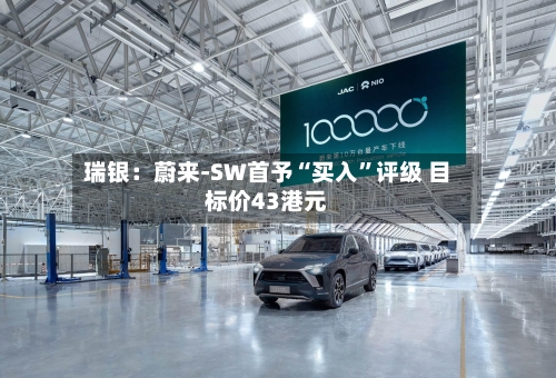 瑞银：蔚来-SW首予“买入	”评级 目标价43港元-第3张图片