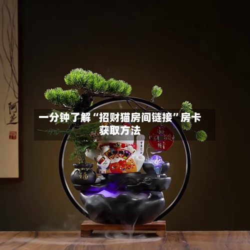 一分钟了解“招财猫房间链接”房卡获取方法-第2张图片