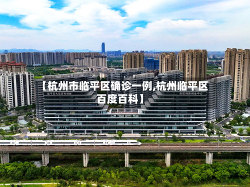 【杭州市临平区确诊一例,杭州临平区百度百科】-第3张图片