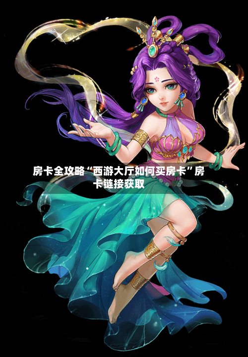 房卡全攻略“西游大厅如何买房卡	”房卡链接获取-第2张图片