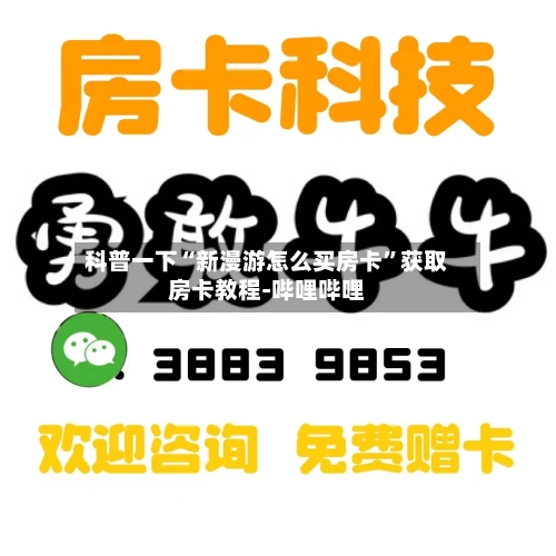 科普一下“新漫游怎么买房卡”获取房卡教程-哔哩哔哩-第3张图片