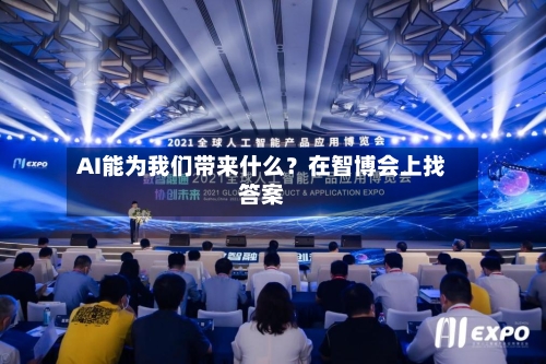 AI能为我们带来什么？在智博会上找答案
