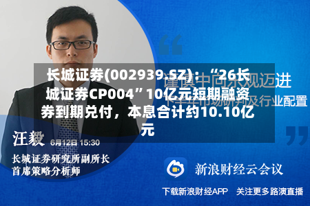 长城证券(002939.SZ)：“26长城证券CP004”10亿元短期融资券到期兑付，本息合计约10.10亿元