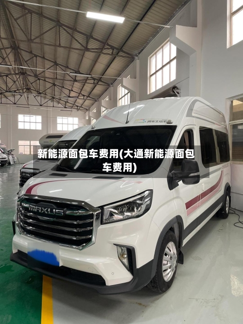 新能源面包车费用(大通新能源面包车费用)-第2张图片