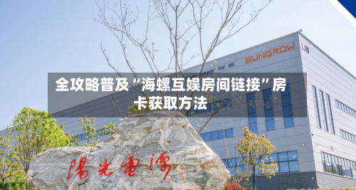 全攻略普及“海螺互娱房间链接”房卡获取方法-第2张图片