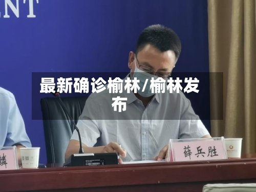 最新确诊榆林/榆林发布-第2张图片