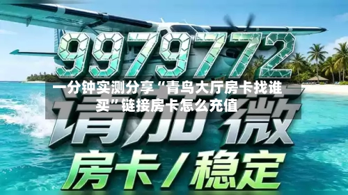 一分钟实测分享“青鸟大厅房卡找谁买”链接房卡怎么充值