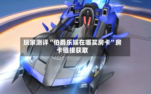 玩家测评“伯爵乐娱在哪买房卡”房卡链接获取-第2张图片