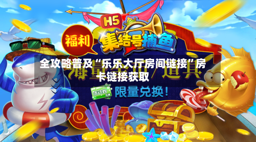 全攻略普及“乐乐大厅房间链接”房卡链接获取