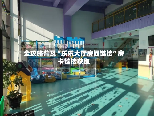 全攻略普及“乐乐大厅房间链接	”房卡链接获取-第3张图片