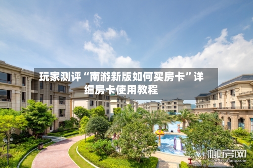 玩家测评“南游新版如何买房卡”详细房卡使用教程