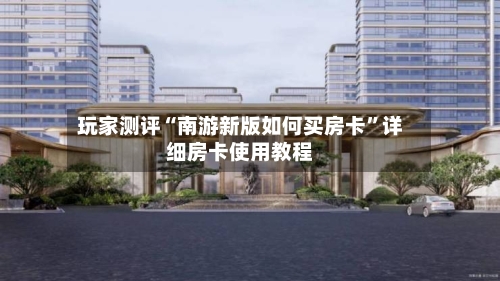 玩家测评“南游新版如何买房卡”详细房卡使用教程-第2张图片